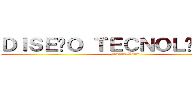 ＤＩＳＥÑＯ ＴＥＣＮＯＬÓＧＩＣＯ (Danna Luna )