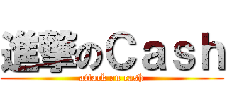 進撃のＣａｓｈ (attack on cash)