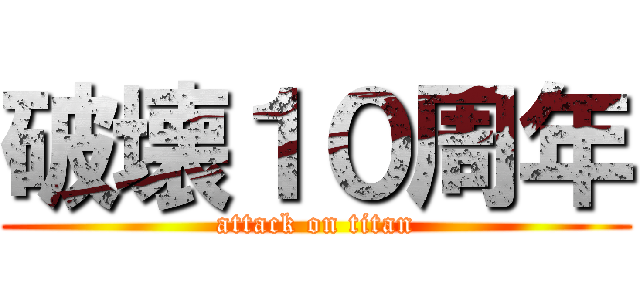 破壊１０周年 (attack on titan)