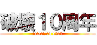 破壊１０周年 (attack on titan)