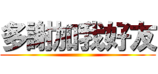 多謝加我好友 ()