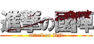進撃の國陣 (attack on BN)