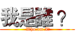我是誰 ？ ( Who am I?)