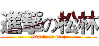 進撃の松林 (attack on tree)