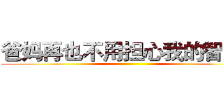 爸妈再也不用担心我的智商～ ()