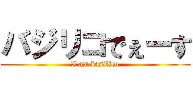 バジリコでぇーす (I am basilico)