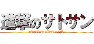 進撃のサトサン (attack on SatosaN)