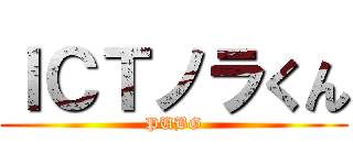 ＩＣＴノラくん (PUBG)