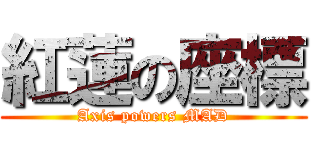 紅蓮の座標 (Axis powers MAD)