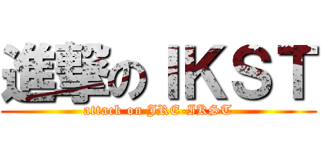 進撃のＩＫＳＴ (attack on JRE-IKST)
