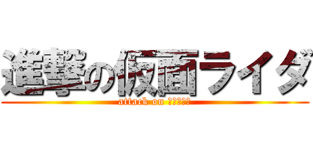進撃の仮面ライダ (attack on 仮面ライダ)