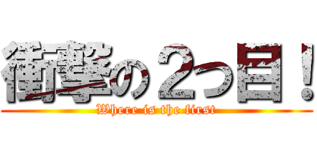衝撃の２つ目！ (Where is the first)