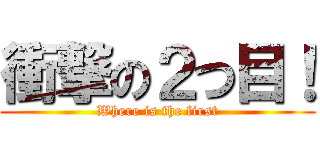 衝撃の２つ目！ (Where is the first)