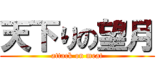 天下りの望月 (attack on meat)