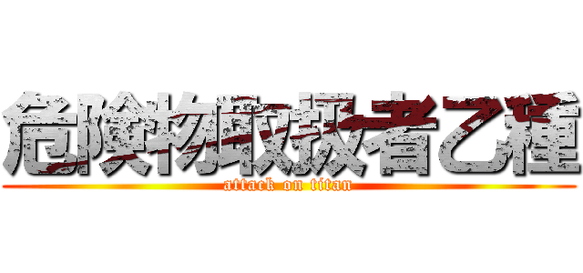 危険物取扱者乙種 (attack on titan)