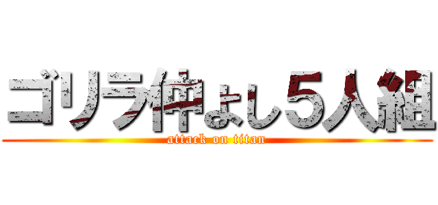 ゴリラ仲よし５人組 (attack on titan)