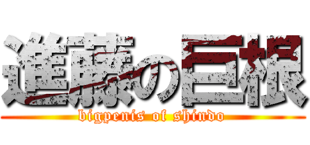 進藤の巨根 (bigpenis of shindo)