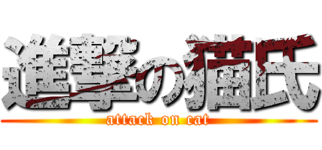 進撃の猫氏 (attack on cat)