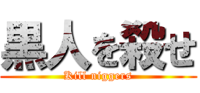 黒人を殺せ (Kill niggers)