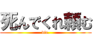 死んでくれ頼む (die.)