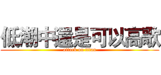 低潮中還是可以高歌 (attack on titan)