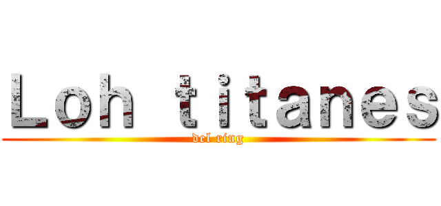 Ｌｏｈ ｔｉｔａｎｅｓ (del ring)