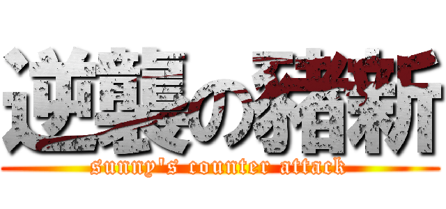 逆襲の豬新 (sunny\'s counter attack)