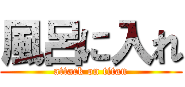 風呂に入れ (attack on titan)