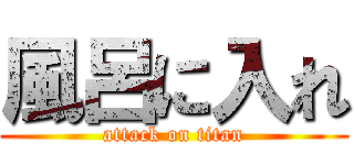 風呂に入れ (attack on titan)