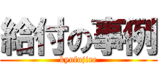 給付の事例 (kyufujire)