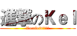 進撃のＫｅｌ (Vocaloid同好协会)