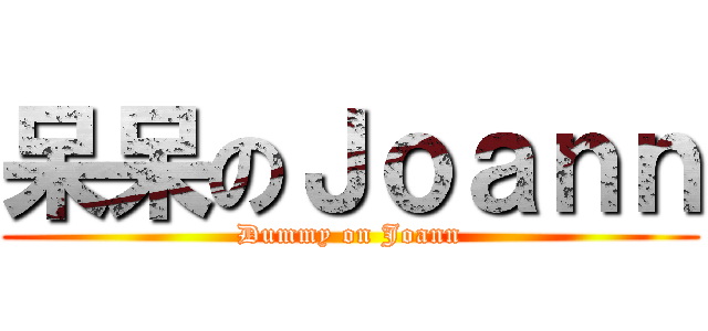 呆呆のＪｏａｎｎ (Dummy on Joann)