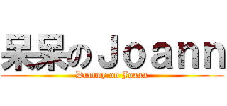 呆呆のＪｏａｎｎ (Dummy on Joann)