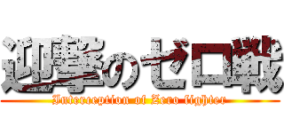 迎撃のゼロ戦 (Interception of Zero fighter)