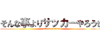 そんな事よりサッカーやろうぜ (attack on titan)