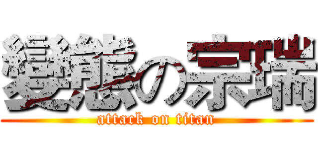 變態の宗瑞 (attack on titan)