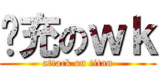 幫充のｗｋ (attack on titan)