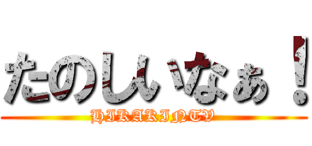 たのしいなぁ！ (HIKAKINTV)