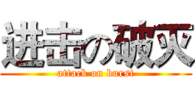 进击の破灭 (attack on burst)