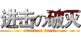 进击の破灭 (attack on burst)