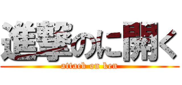進撃のに開く (attack on ken)