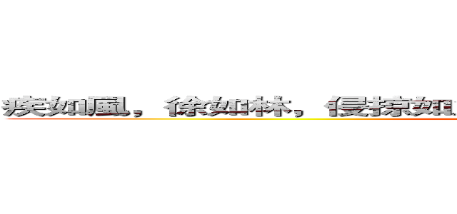 疾如風，徐如林，侵掠如火，不動如山，難知如陰，動如雷震 (attack on titan)