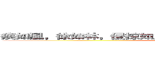 疾如風，徐如林，侵掠如火，不動如山，難知如陰，動如雷震 (attack on titan)