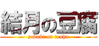 結月の豆腐 (yuduki on touhu)
