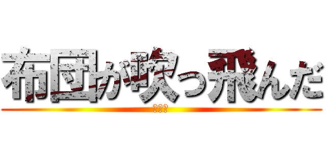 布団が吹っ飛んだ (ナスビ)