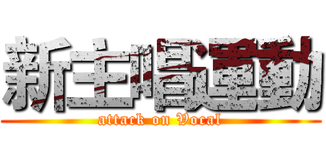 新主唱運動 (attack on Vocal)