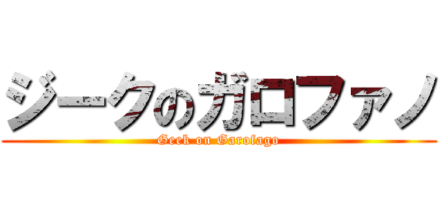 ジークのガロファノ (Geek on Garofago)