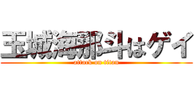 玉城海那斗はゲイ (attack on titan)