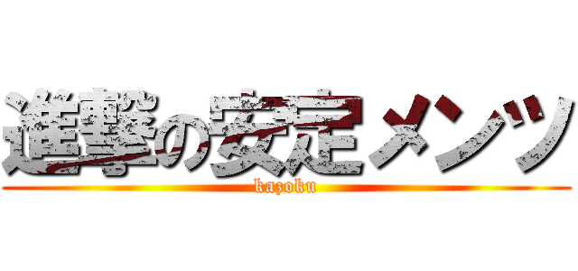 進撃の安定メンツ (kazoku)