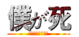 僕が死 (のうと思ったのは)